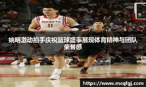 姚明激动拍手庆祝篮球盛事展现体育精神与团队荣誉感