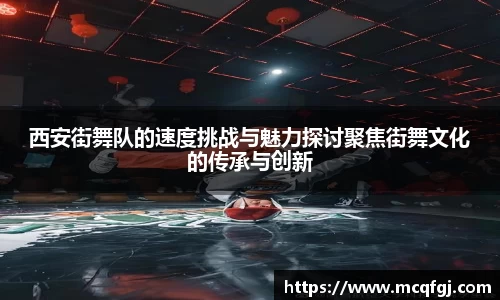 西安街舞队的速度挑战与魅力探讨聚焦街舞文化的传承与创新
