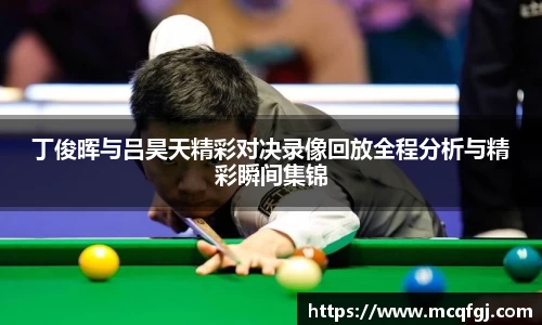 丁俊晖与吕昊天精彩对决录像回放全程分析与精彩瞬间集锦