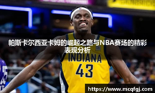 帕斯卡尔西亚卡姆的崛起之路与NBA赛场的精彩表现分析