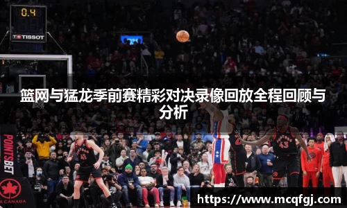 篮网与猛龙季前赛精彩对决录像回放全程回顾与分析