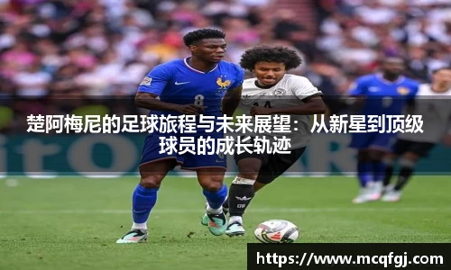 楚阿梅尼的足球旅程与未来展望：从新星到顶级球员的成长轨迹