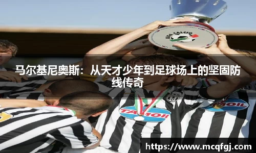 马尔基尼奥斯：从天才少年到足球场上的坚固防线传奇