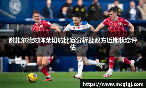 谢菲尔德对阵莱切城比赛分析及双方近期状态评估